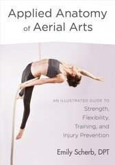 Applied Anatomy of Aerial Arts: An Illustrated Guide to Strength, Flexibility, Training, and Injury Prevention hind ja info | Kunstiraamatud | kaup24.ee