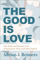 Good Is Love - The Body and Human Acts in Humanae Vitae and John Paul II: The Body and Human Acts in Humanae Vitae and John Paul II hind ja info | Usukirjandus, religioossed raamatud | kaup24.ee