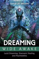 Dreaming Wide Awake: Lucid Dreaming, Shamanic Healing, and Psychedelics цена и информация | Самоучители | kaup24.ee