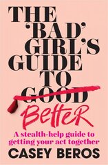 'Bad' Girl's Guide To Better: A stealth-help guide to getting your act together hind ja info | Eneseabiraamatud | kaup24.ee