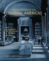 Invention of the Colonial Americas: Data, Architecture, and the Archive of the Indies, 1781-1844 hind ja info | Arhitektuuriraamatud | kaup24.ee