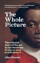 Whole Picture: The colonial story of the art in our museums & why we need to talk about it цена и информация | Книги об искусстве | kaup24.ee