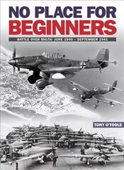 No Place For Beginners: Battle over Malta: June 1940 - September 1941 hind ja info | Ajalooraamatud | kaup24.ee
