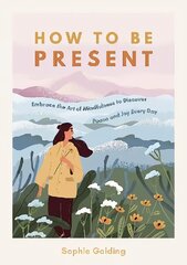 How to Be Present: Embrace the Art of Mindfulness to Discover Peace and Joy Every Day hind ja info | Eneseabiraamatud | kaup24.ee