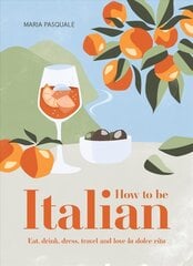 How to Be Italian: Eat, drink, dress, travel and love La Dolce Vita hind ja info | Eneseabiraamatud | kaup24.ee