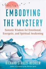 Embodying the Mystery: Somatic Wisdom for Emotional, Energetic, and Spiritual Awakening hind ja info | Eneseabiraamatud | kaup24.ee