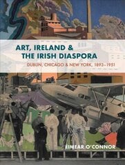 Art, Ireland and the Diaspora: Dublin, Chicago & New York, 1893-1951 цена и информация | Книги об искусстве | kaup24.ee