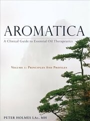 Aromatica Volume 1: A Clinical Guide to Essential Oil Therapeutics. Principles and Profiles, Volume 1, Principles and Profiles hind ja info | Tervislik eluviis ja toitumine | kaup24.ee