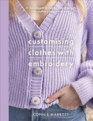 Customising Clothes with Embroidery: 15 fun projects to inspire you to upcycle the clothes you already own цена и информация | Книги об искусстве | kaup24.ee