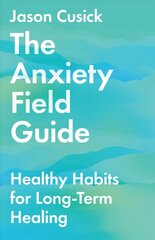 Anxiety Field Guide - Healthy Habits for Long-Term Healing: Healthy Habits for Long-Term Healing hind ja info | Eneseabiraamatud | kaup24.ee