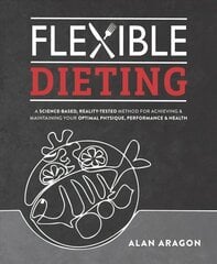 Flexible Dieting: A Science-Based, Reality-Tested Method for Achieving & Maintaining Your Optimal Physique, Performance, and Health цена и информация | Самоучители | kaup24.ee