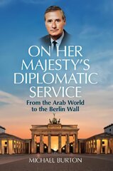 On Her Majesty's Diplomatic Service: From the Arab World to the Berlin Wall hind ja info | Elulooraamatud, biograafiad, memuaarid | kaup24.ee