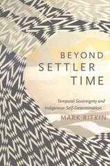 Beyond Settler Time: Temporal Sovereignty and Indigenous Self-Determination hind ja info | Ajalooraamatud | kaup24.ee