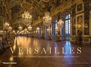 Versailles: The Great and Hidden Splendours of the Sun King's Palace hind ja info | Fotograafia raamatud | kaup24.ee