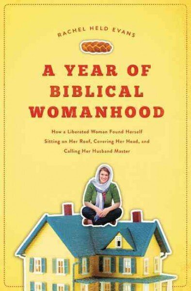 Year of Biblical Womanhood: How a Liberated Woman Found Herself Sitting on Her Roof, Covering Her Head, and Calling Her Husband 'Master' hind ja info | Usukirjandus, religioossed raamatud | kaup24.ee