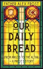 Our Daily Bread: From Argos to the Altar - a Priest's Story hind ja info | Usukirjandus, religioossed raamatud | kaup24.ee