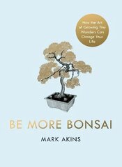 Be More Bonsai: Change your life with the mindful practice of growing bonsai trees цена и информация | Духовная литература | kaup24.ee