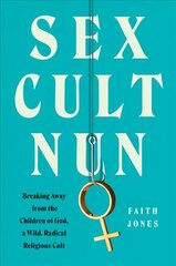 Sex Cult Nun: Breaking Away from the Children of God, a Wild, Radical Religious Cult hind ja info | Elulooraamatud, biograafiad, memuaarid | kaup24.ee