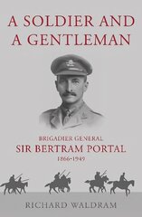 Soldier and a Gentleman: Brigadier General Sir Bertram Portal, 1866-1949. цена и информация | Биографии, автобиогафии, мемуары | kaup24.ee