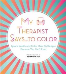 My Therapist Says...to Color: Ignore Reality and Color Over 50 Designs Because You Can't Even, Volume 10 цена и информация | Книги о питании и здоровом образе жизни | kaup24.ee