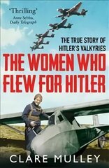 Women Who Flew for Hitler: The True Story of Hitler's Valkyries hind ja info | Elulooraamatud, biograafiad, memuaarid | kaup24.ee