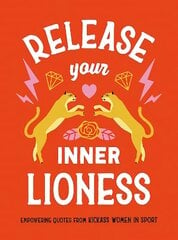Release Your Inner Lioness: Empowering Quotes from Kick-ass Women in Sport: Crush Your Goals, Celebrate Your Strength and Live Life to the Full цена и информация | Самоучители | kaup24.ee