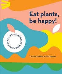 Eat Plants, Be Happy!: 130 simple vegan and vegetarian recipes hind ja info | Retseptiraamatud | kaup24.ee