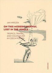 On This Modern Highway, Lost in the Jungle: Tropics, Travel, and Colonialism in Czech Poetry цена и информация | Исторические книги | kaup24.ee