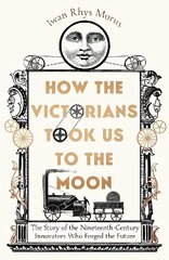 How the Victorians Took Us to the Moon: The Story of the Nineteenth-Century Innovators Who Forged the Future цена и информация | Книги по экономике | kaup24.ee