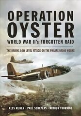 Operation Oyster: WW II's Forgotten Raid: The Daring Low Level Attack on the Philips Radio Works цена и информация | Исторические книги | kaup24.ee