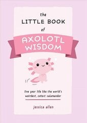 Little Book Of Axolotl Wisdom: Live Your Life Like the World's Weirdest, Cutest Salamander hind ja info | Fantaasia, müstika | kaup24.ee