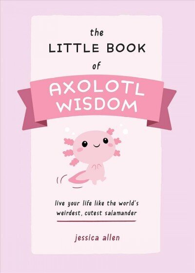 Little Book Of Axolotl Wisdom: Live Your Life Like the World's Weirdest, Cutest Salamander цена и информация | Fantaasia, müstika | kaup24.ee