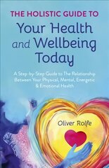 Holistic Guide To Your Health & Wellbeing Today, - A Step-By-Step Guide To The Relationship Between Your Physical, Mental, Energetic & Emotional Healt hind ja info | Eneseabiraamatud | kaup24.ee