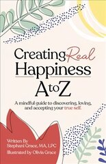 Creating Real Happiness A to Z - A Mindful Guide to Discovering, Loving, and Accepting Your True Self hind ja info | Eneseabiraamatud | kaup24.ee