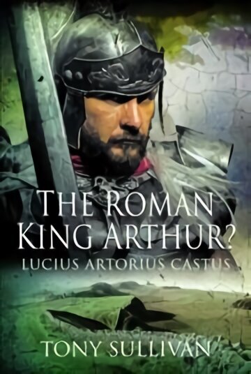 Roman King Arthur?: Lucius Artorius Castus цена и информация | Ajalooraamatud | kaup24.ee