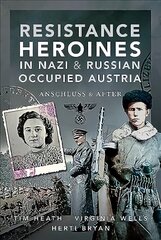 Resistance Heroines in Nazi- and Russian-Occupied Austria: Anschluss and After цена и информация | Исторические книги | kaup24.ee
