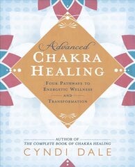 Advanced Chakra Healing: Four Pathways to Energetic Wellness and Transformation hind ja info | Eneseabiraamatud | kaup24.ee