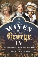 Wives of George IV: The Secret Bride and the Scorned Princess цена и информация | Исторические книги | kaup24.ee