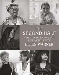Second Half - Forty Women Reveal Life After Fifty: Forty Women Reveal Life After Fifty hind ja info | Fotograafia raamatud | kaup24.ee