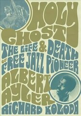 Holy Ghost: The Life And Death Of Free Jazz Pioneer Albert Ayler цена и информация | Книги об искусстве | kaup24.ee