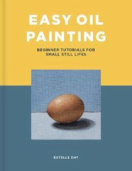 Easy Oil Painting: Beginner Tutorials for Small Still Lifes hind ja info | Kunstiraamatud | kaup24.ee