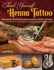 Teach Yourself Henna Tattoo: Making Mehndi Art with Easy-to-Follow Instructions, Patterns, and Projects New edition цена и информация | Книги об искусстве | kaup24.ee