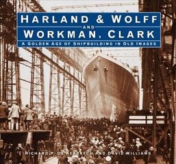 Harland & Wolff and Workman Clark: A Golden Age of Shipbuilding in Old Images hind ja info | Majandusalased raamatud | kaup24.ee