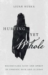 Hurting Yet Whole - Reconciling Body and Spirit in Chronic Pain and Illness: Reconciling Body and Spirit in Chronic Pain and Illness hind ja info | Usukirjandus, religioossed raamatud | kaup24.ee