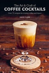Art & Craft of Coffee Cocktails: Over 75 Recipes for Mixing Coffee and Liquor цена и информация | Книги рецептов | kaup24.ee