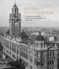 Building Greater Britain: Architecture, Imperialism, and the Edwardian Baroque Revival, 1885 - 1920 hind ja info | Arhitektuuriraamatud | kaup24.ee