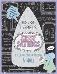 Sassy Sayings Iron On Labels For Quilts Sewing Projects & More: 100plus Designs to Customize & Embellish with Stitching, Coloring & Painting цена и информация | Книги об искусстве | kaup24.ee