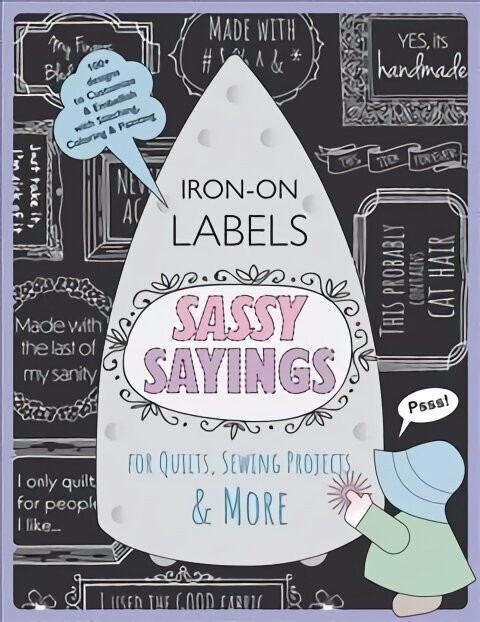 Sassy Sayings Iron On Labels For Quilts Sewing Projects & More: 100plus Designs to Customize & Embellish with Stitching, Coloring & Painting цена и информация | Kunstiraamatud | kaup24.ee