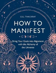 How to Manifest: Bring Your Goals into Alignment with the Alchemy of the Universe hind ja info | Eneseabiraamatud | kaup24.ee