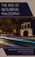 Rise of Neoliberal Philosophy: Human Capital, Profitable Knowledge, and the Love of Wisdom hind ja info | Ajalooraamatud | kaup24.ee